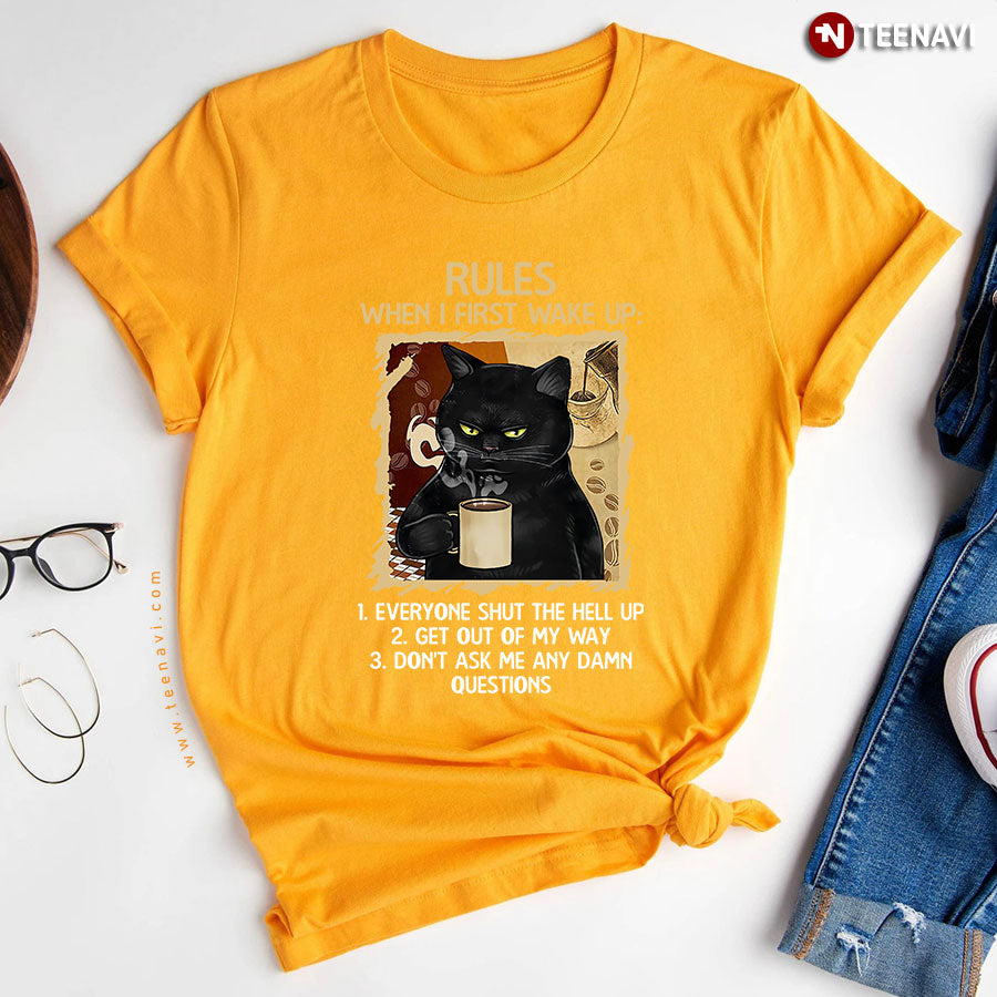 Black Cat Rules When I First Wake Up Everyone Shut The Hell Up Get Out Of My Way Don't Ask Me T-Shirt