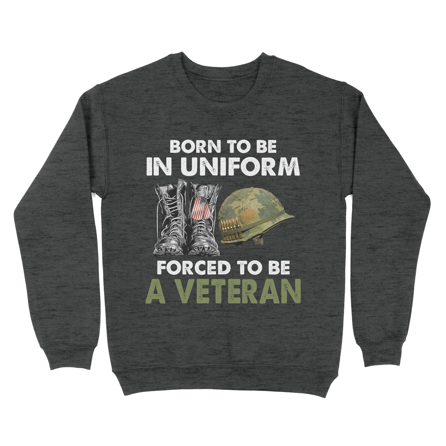 Born To Be In Uniform Forced To Be A Veteran Classic T-shirt, Best Gift For Dad Grandpa Veterans SweatShirt
