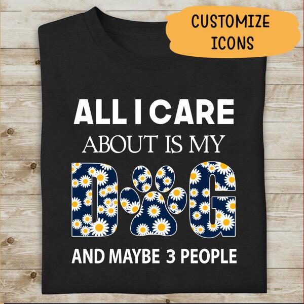 All I Care About Is My Dog And Maybe 3 People Personalized T-shirt For Dog Lover
