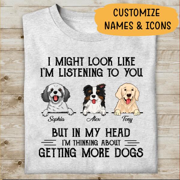 Personalized I Might Look Like I'm Listening To You But In My Head I'm Thinking About Getting More Dogs T-shirt, Best Gift For Dog Lovers