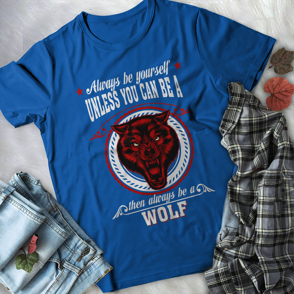 Wolf T-shirt Always Be Yourself Unless You Can Be A Wolf Then Always Be A Wolf For Men And Women TH