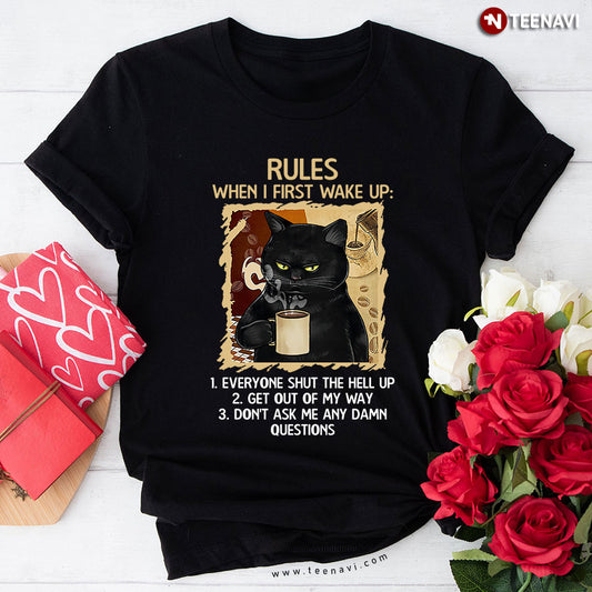 Black Cat Rules When I First Wake Up Everyone Shut The Hell Up Get Out Of My Way Don't Ask Me T-Shirt