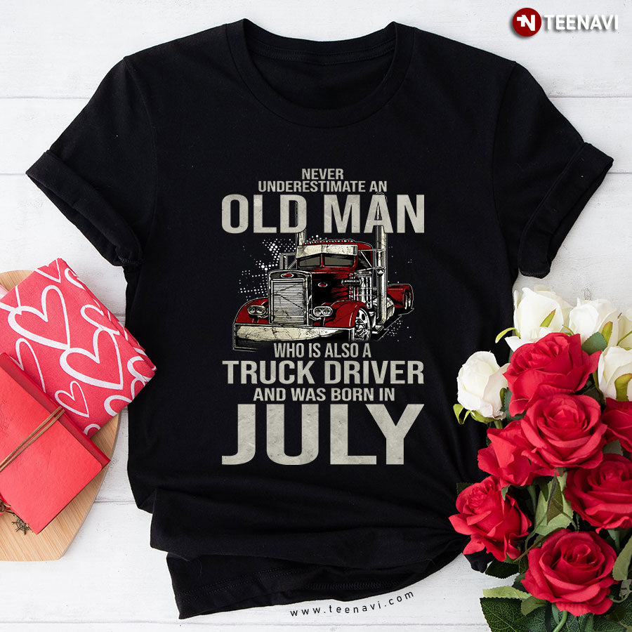 Never Underestimate An Old Man Who Is Also A Truck Driver And Was Born In July T-Shirt