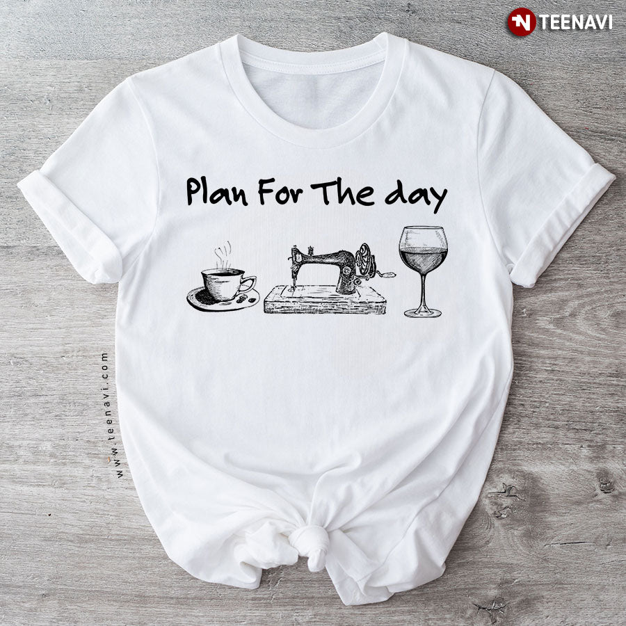 Plan For The Day Coffee Sewing And Wine T-Shirt - Unisex Tee
