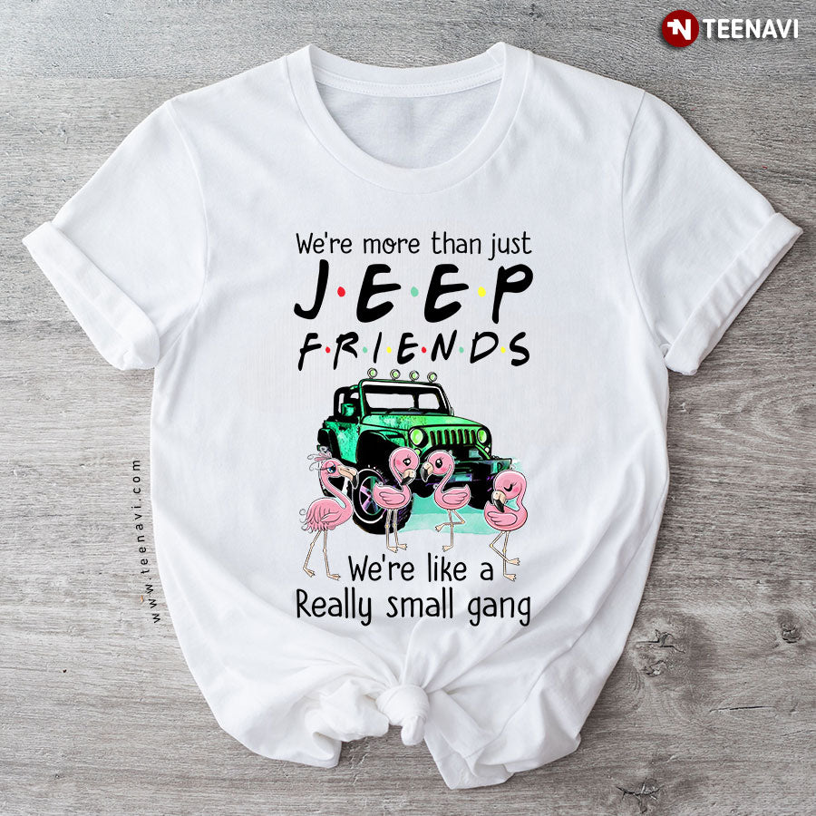 We're More Than Just Jeep Friends We're Like A Really Small Gang T-Shirt