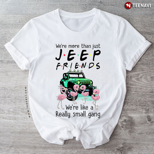 We're More Than Just Jeep Friends We're Like A Really Small Gang T-Shirt