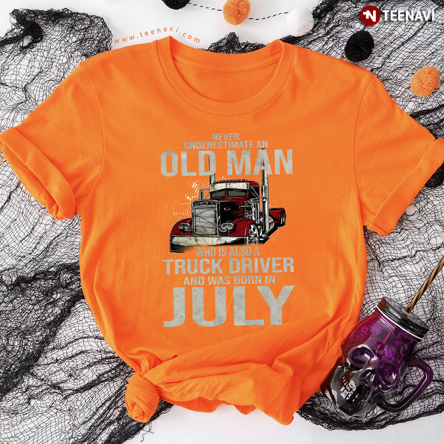 Never Underestimate An Old Man Who Is Also A Truck Driver And Was Born In July T-Shirt