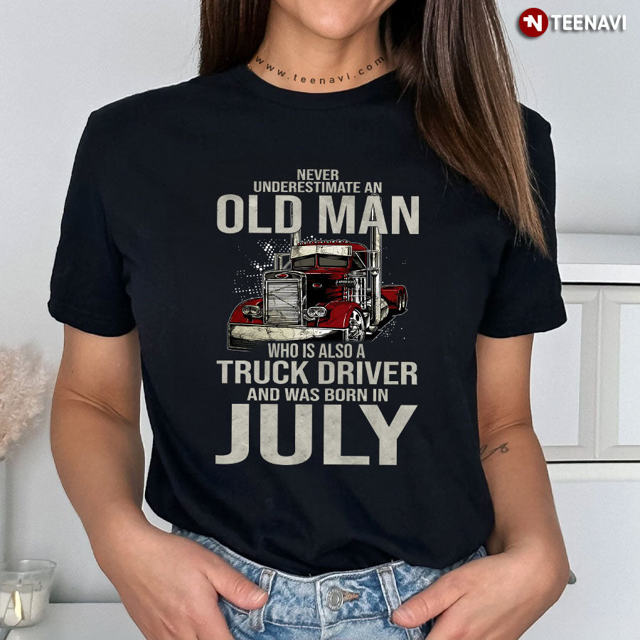 Never Underestimate An Old Man Who Is Also A Truck Driver And Was Born In July T-Shirt