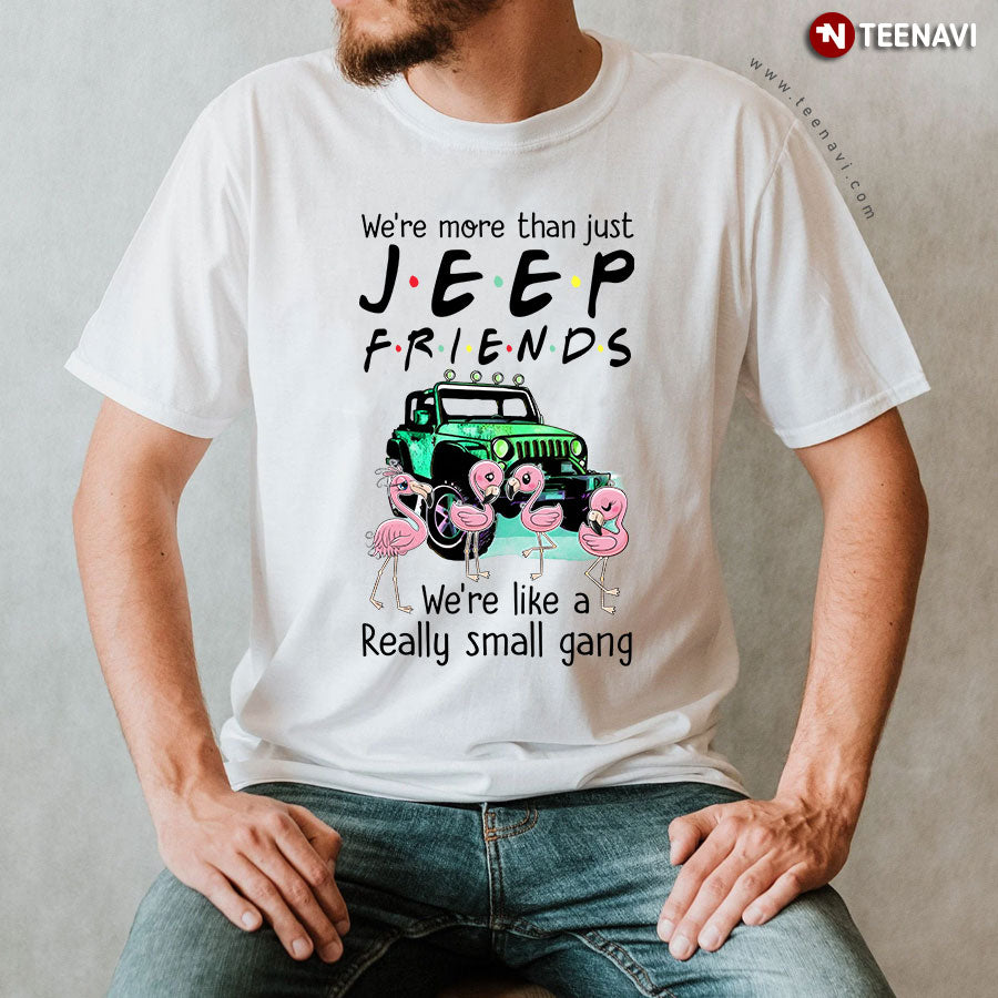 We're More Than Just Jeep Friends We're Like A Really Small Gang T-Shirt
