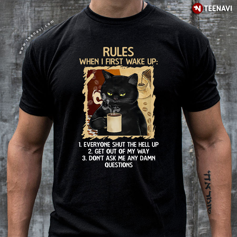 Black Cat Rules When I First Wake Up Everyone Shut The Hell Up Get Out Of My Way Don't Ask Me T-Shirt