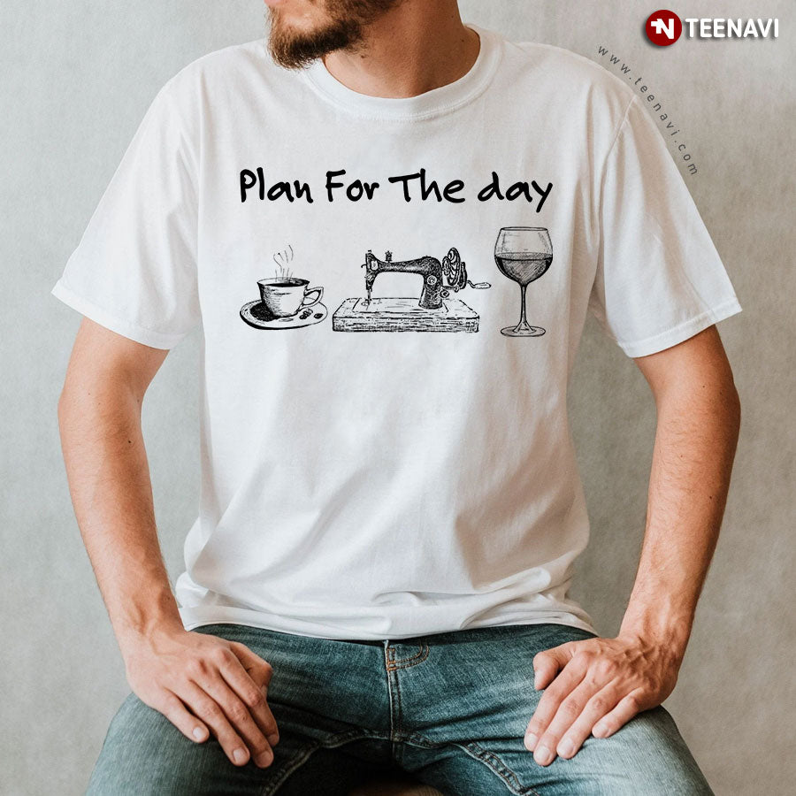 Plan For The Day Coffee Sewing And Wine T-Shirt - Unisex Tee