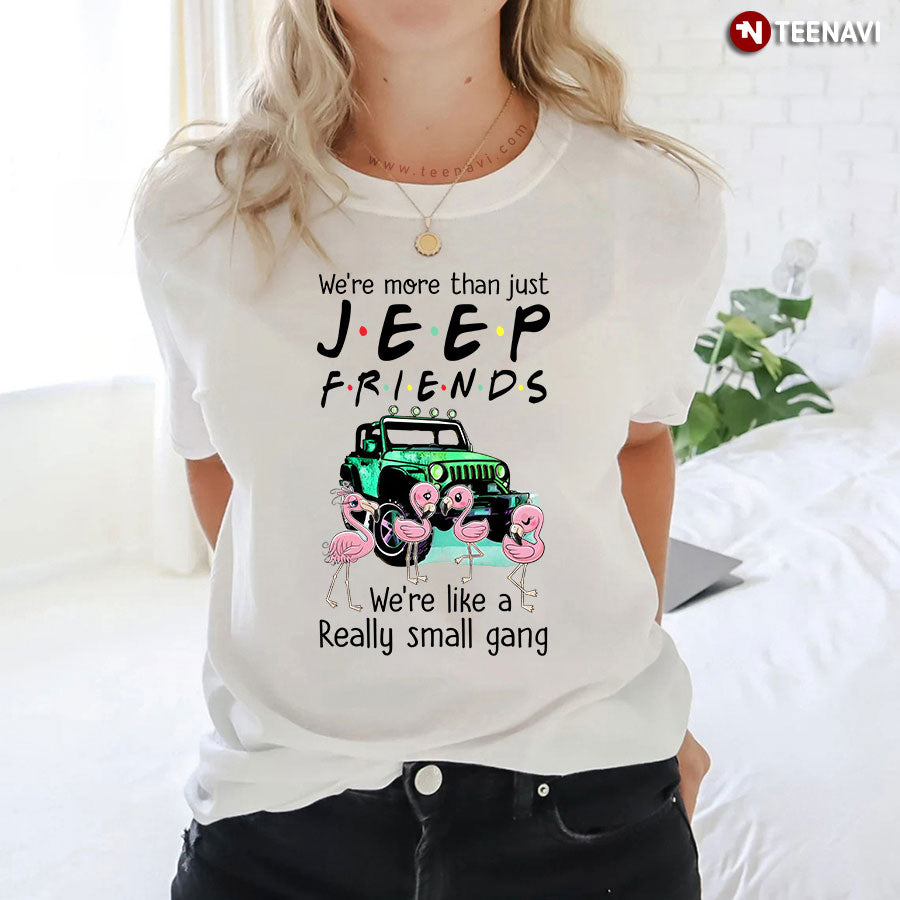 We're More Than Just Jeep Friends We're Like A Really Small Gang T-Shirt