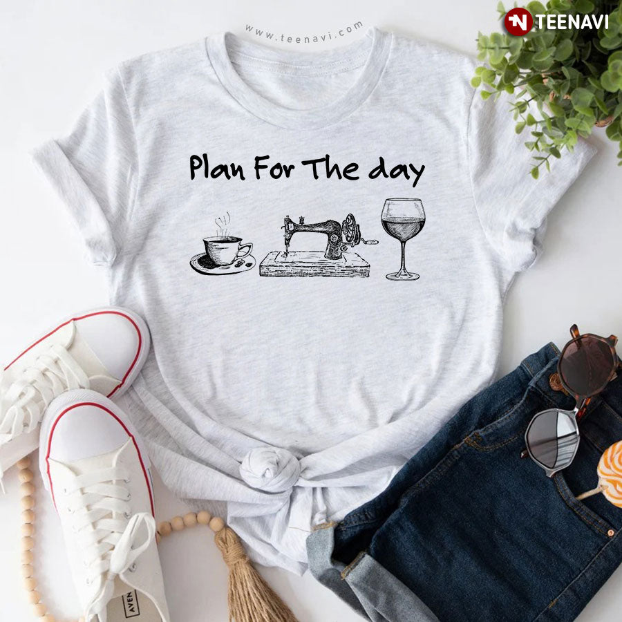 Plan For The Day Coffee Sewing And Wine T-Shirt - Unisex Tee