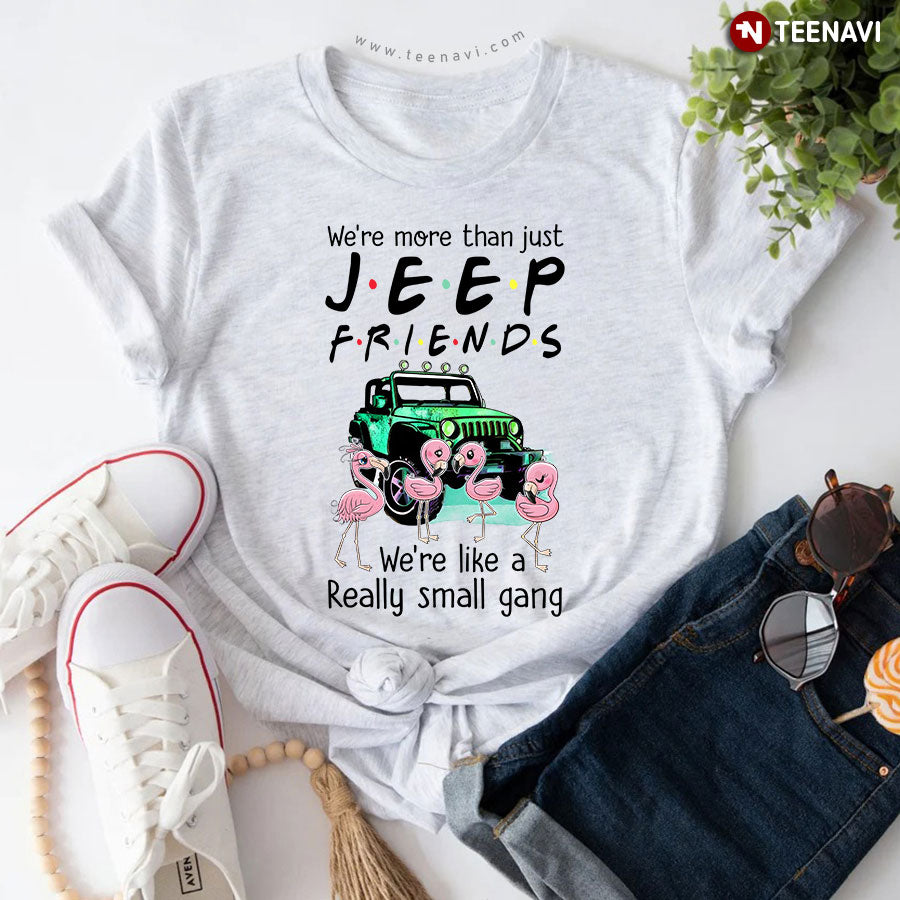 We're More Than Just Jeep Friends We're Like A Really Small Gang T-Shirt
