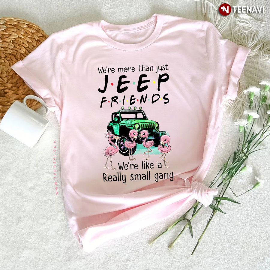 We're More Than Just Jeep Friends We're Like A Really Small Gang T-Shirt