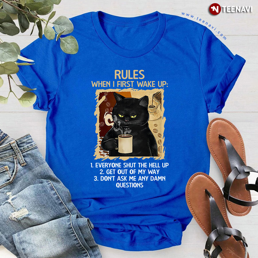 Black Cat Rules When I First Wake Up Everyone Shut The Hell Up Get Out Of My Way Don't Ask Me T-Shirt