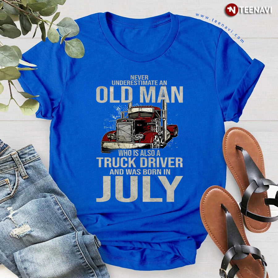 Never Underestimate An Old Man Who Is Also A Truck Driver And Was Born In July T-Shirt