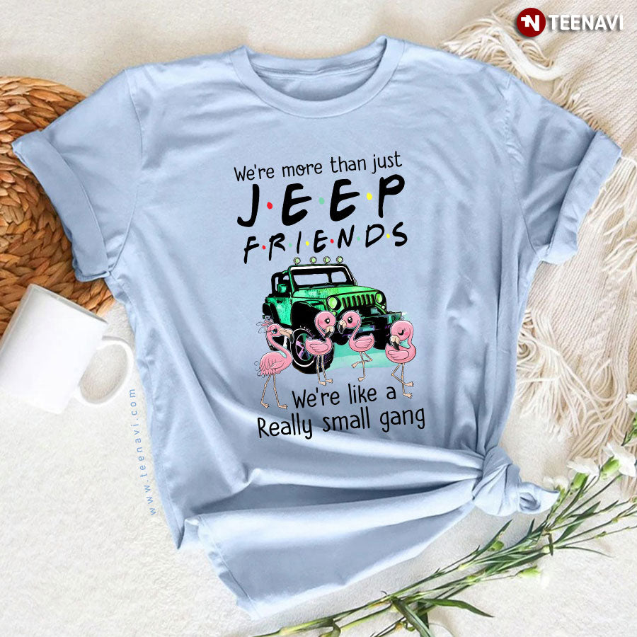We're More Than Just Jeep Friends We're Like A Really Small Gang T-Shirt