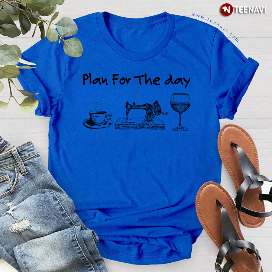 Plan For The Day Coffee Sewing And Wine T-Shirt - Unisex Tee