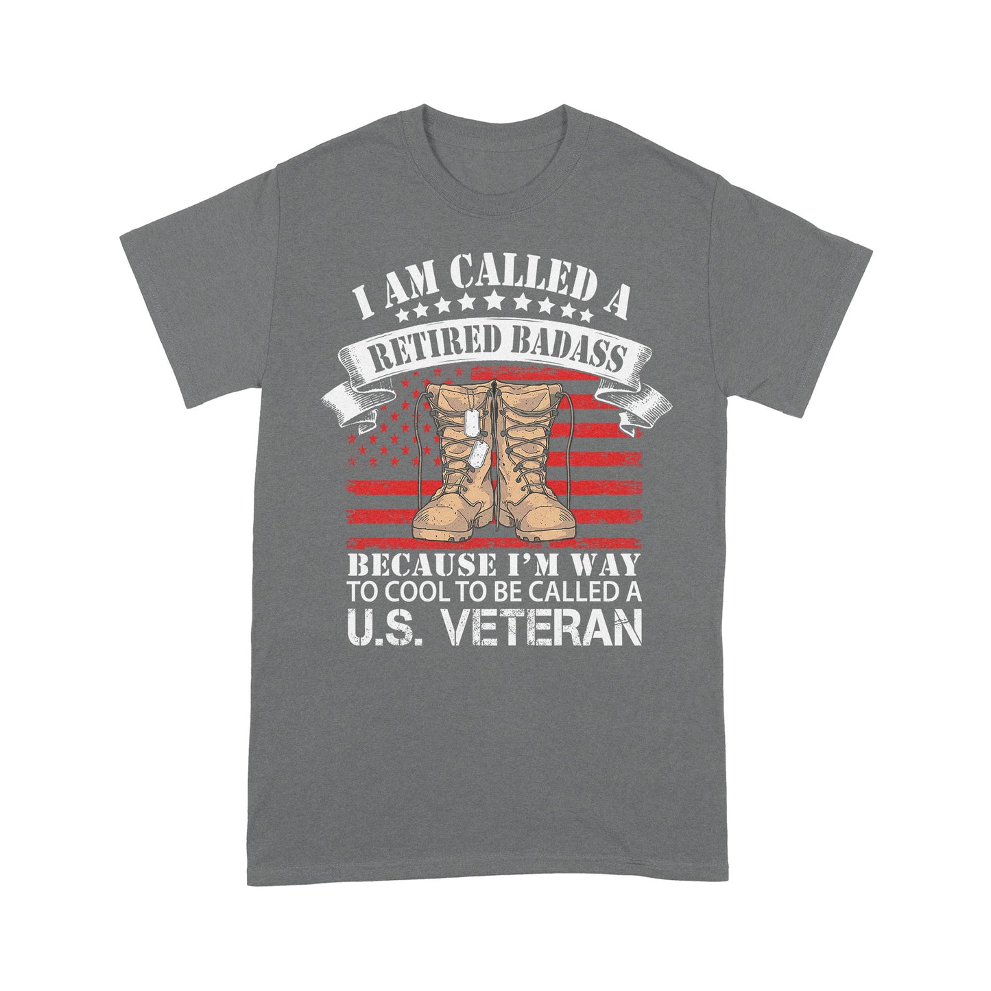 I Am Called A Retired Badass Because I'm Way To Cool To Be Called A U.S Veteran Classic T-Shirt, Best Gift For Dad Grandpa Veterans