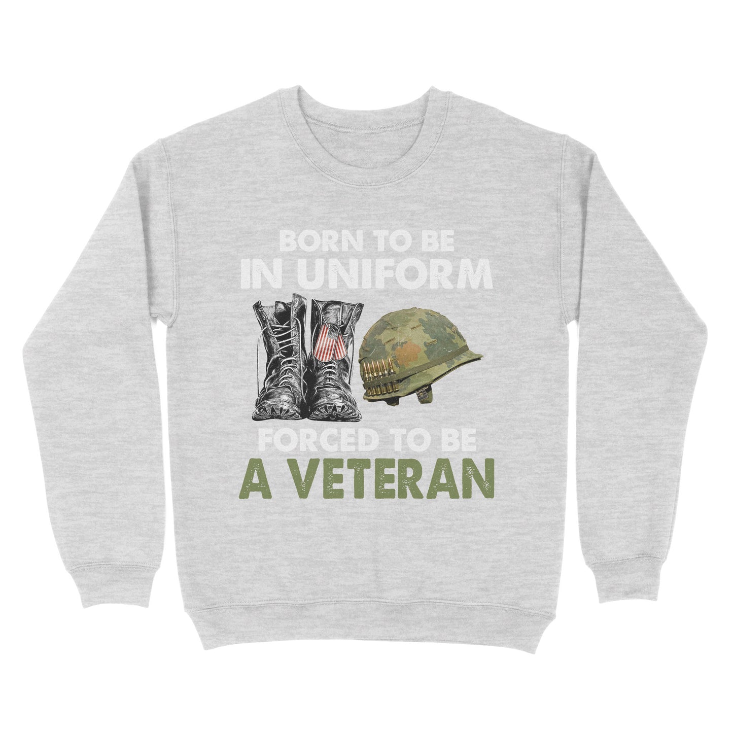Born To Be In Uniform Forced To Be A Veteran Classic T-shirt, Best Gift For Dad Grandpa Veterans SweatShirt