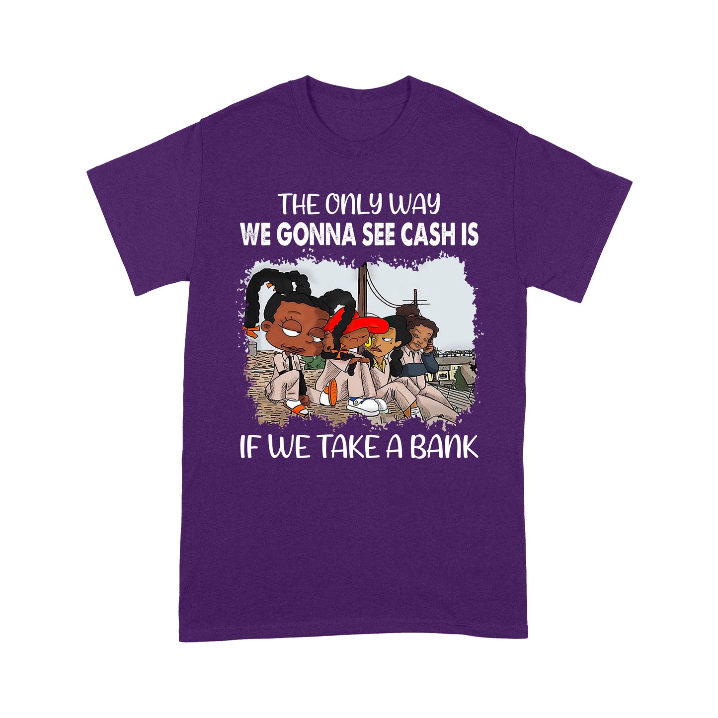 The Only Way We Gonna See Cash Is If We Take A Bank Standard T-Shirt, Best Gift For Black Men & Women