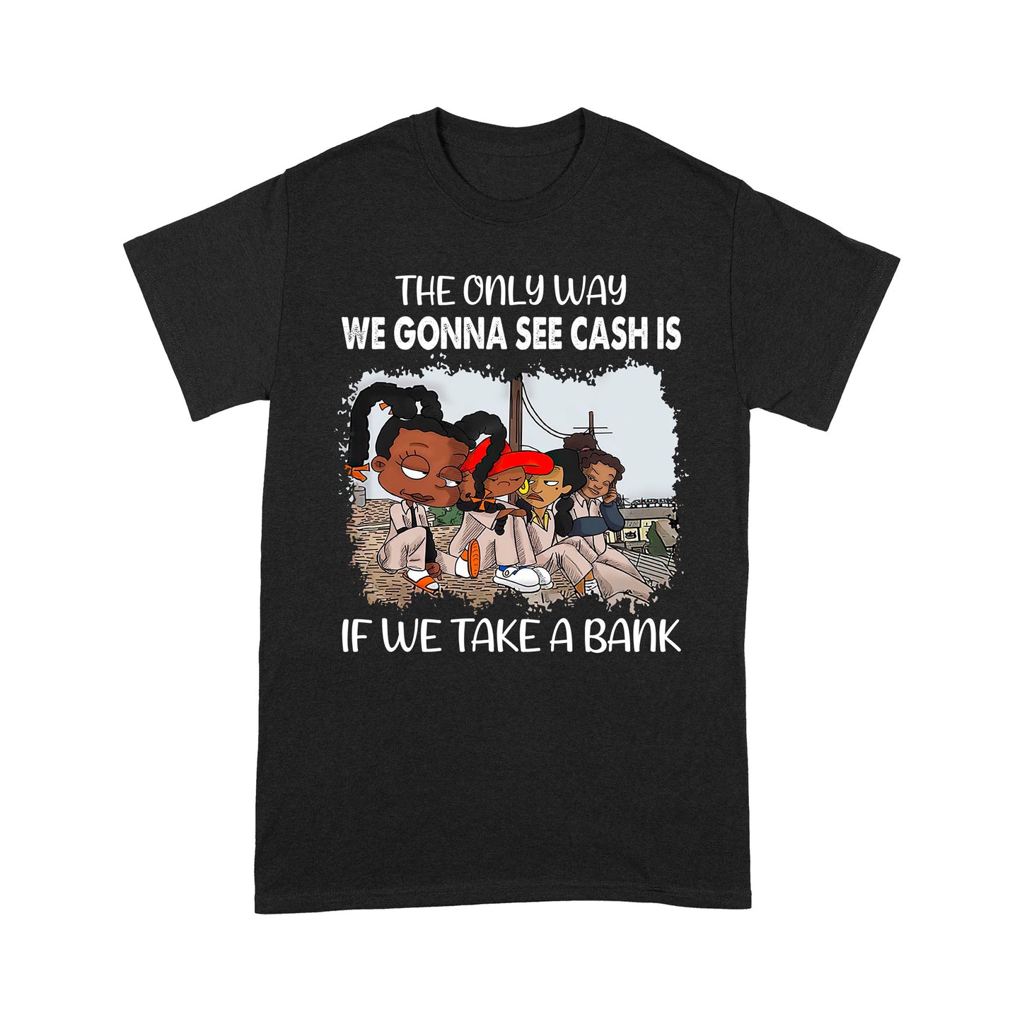 The Only Way We Gonna See Cash Is If We Take A Bank Standard T-Shirt, Best Gift For Black Men & Women