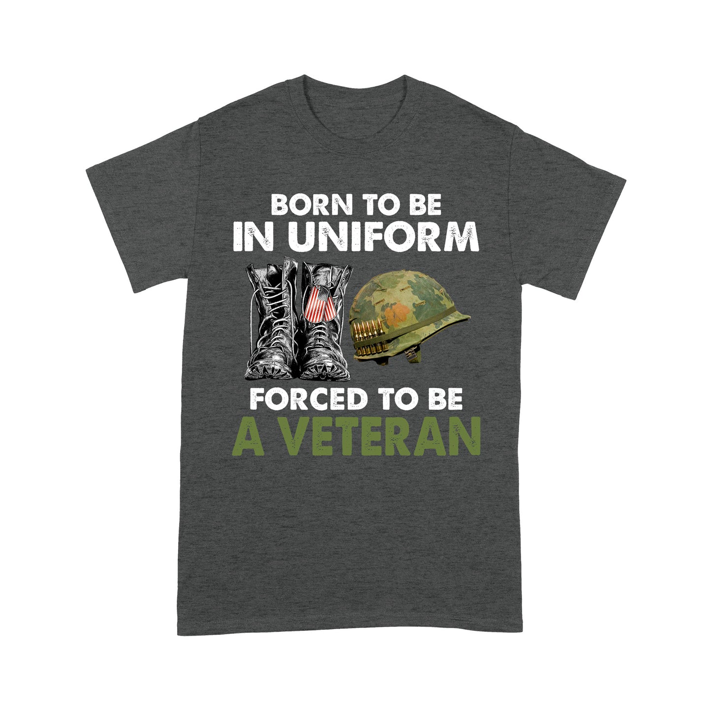 Born To Be In Uniform Forced To Be A Veteran Classic T-shirt, Best Gift For Dad Grandpa Veterans