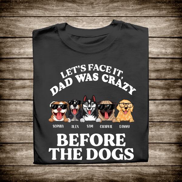 Let's Face It Dad Was Crazy Before The Dogs Personalized T-shirt Gift For Father Bonus Dad