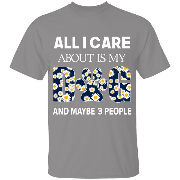 All I Care About Is My Dog And Maybe 3 People Personalized T-shirt For Dog Lover