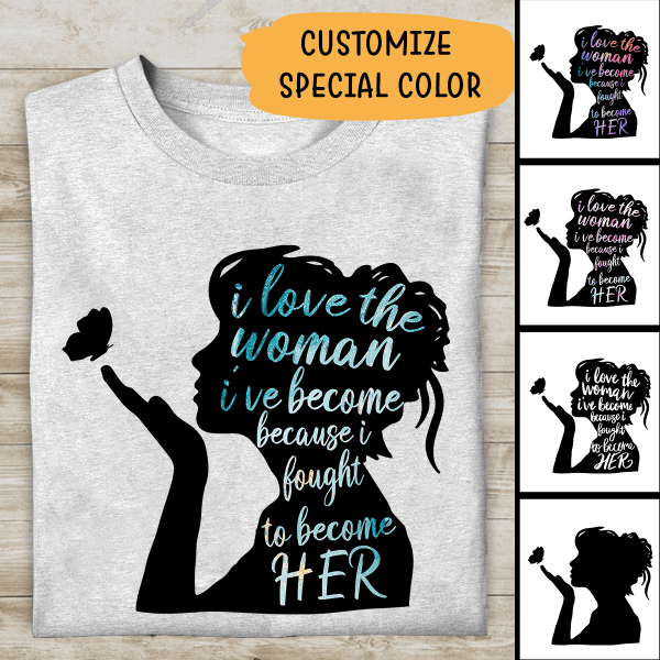 I Love The Woman I've Become Personalized T-shirt For Girl Friend Mom Amazing Gift