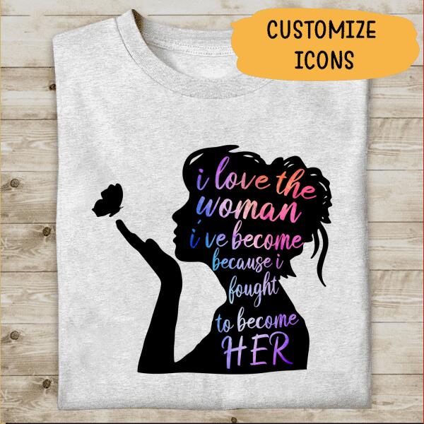 I Love The Woman I've Become Personalized T-shirt For Girl Friend Mom Amazing Gift
