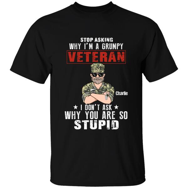 Stop Asking Why I'm A Grumpy Veteran I Don't Ask Why You Are So Stupid Personalized T-shirt, Best Gift For Veterans Day