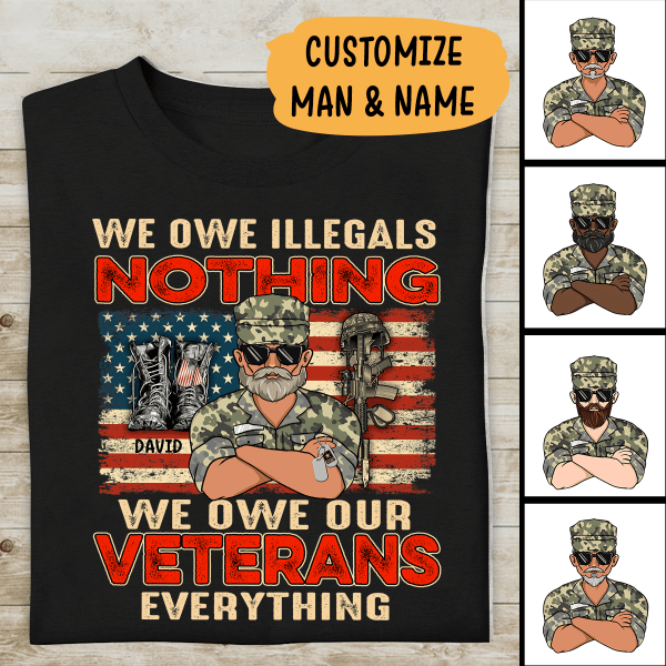 We Owe Illegals Nothing We Owe Our Veterans Everything Personalized T-shirt, Best Gift For Veterans