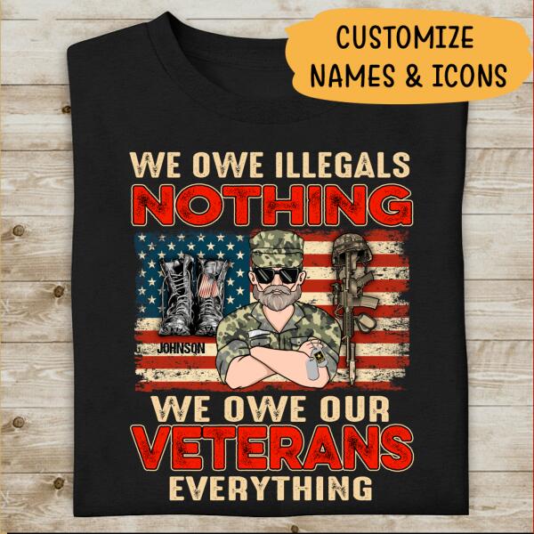 We Owe Illegals Nothing We Owe Our Veterans Everything Personalized T-shirt, Best Gift For Veterans