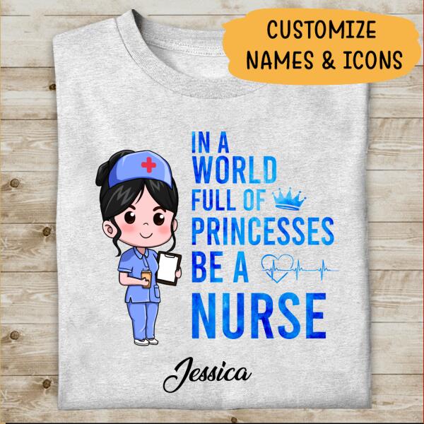 In A World Full Of Princess Be A Nurse Personalized T-shirt For Nurse Special Gift For Mom Friend