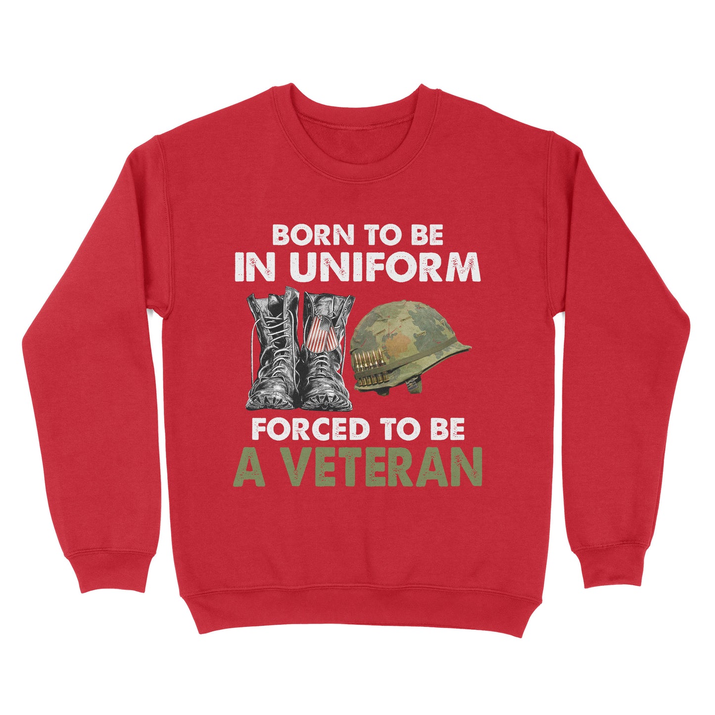 Born To Be In Uniform Forced To Be A Veteran Classic T-shirt, Best Gift For Dad Grandpa Veterans SweatShirt