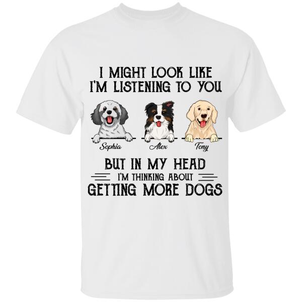 Personalized  I Might Look Like I'm Listening To You But In My Head I'm Thinking About Getting More Dogs T-shirt, Best Gift For Dog Lovers