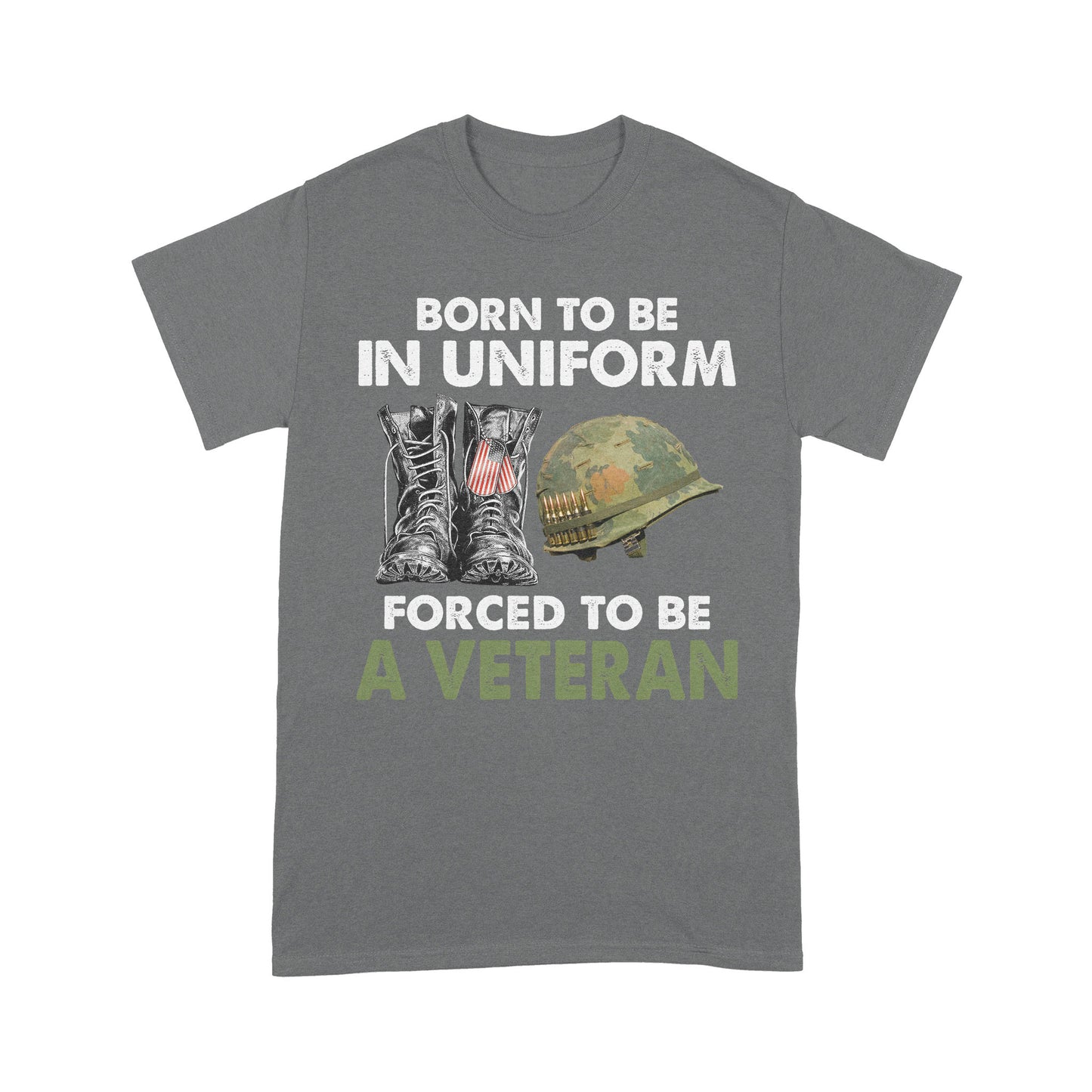 Born To Be In Uniform Forced To Be A Veteran Classic T-shirt, Best Gift For Dad Grandpa Veterans