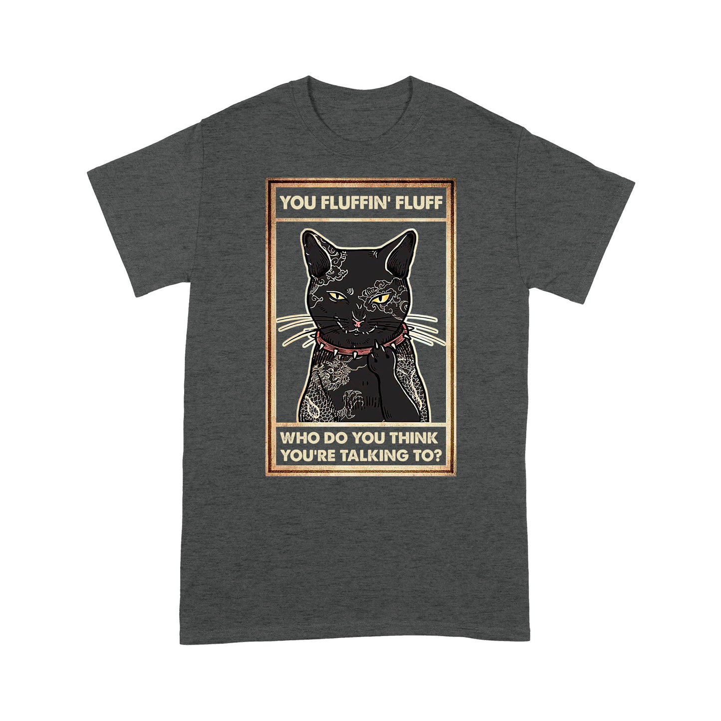 You Fluffin Fluff Who do you think you are talking to - Angry Tattoo Cat T-Shirt