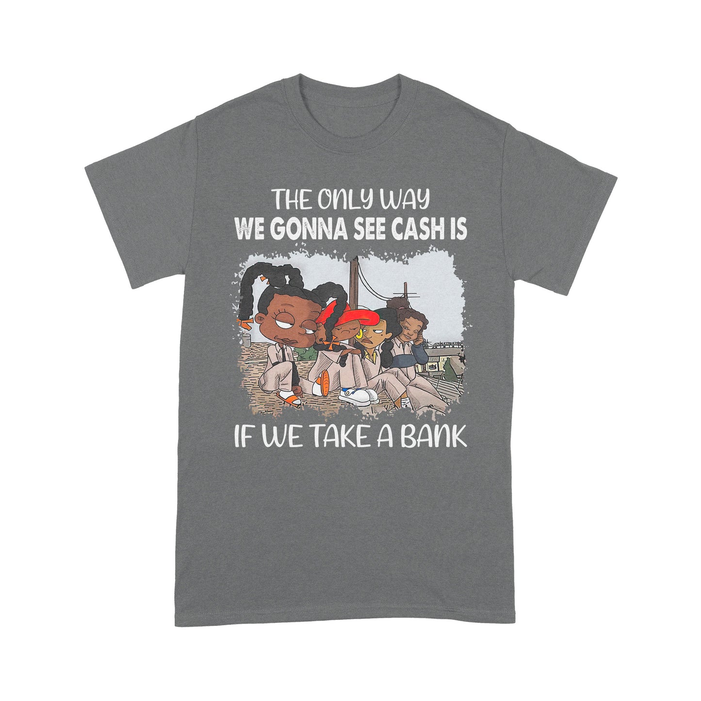 The Only Way We Gonna See Cash Is If We Take A Bank Standard T-Shirt, Best Gift For Black Men & Women