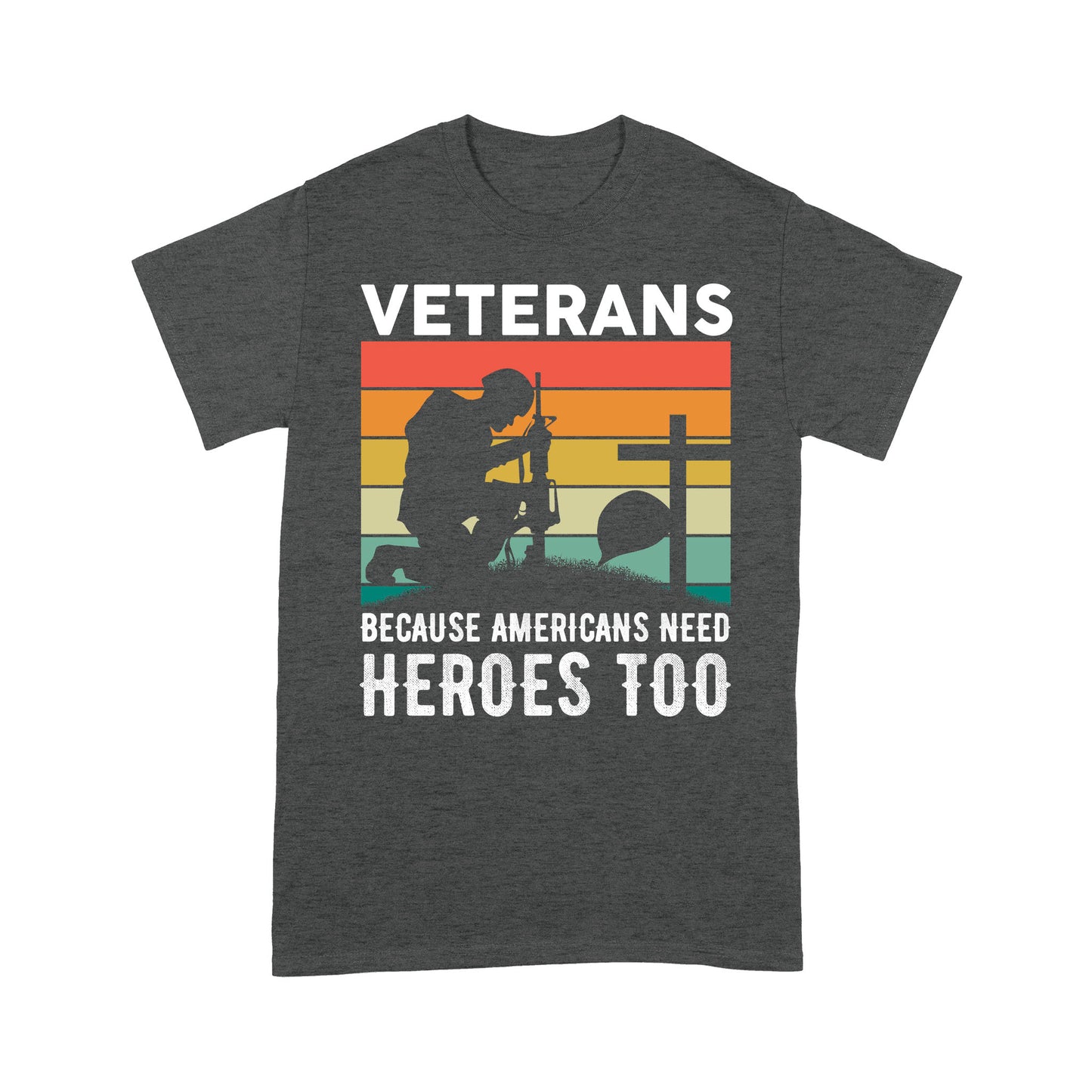 Veterans Because Americans Need Heroes Too T-shirt Special Gift For Dad Papa Grandpa