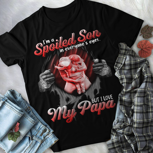 I'm a Spoiled Son In My Everyone's Eyes. But I Love My Papa Tshirt