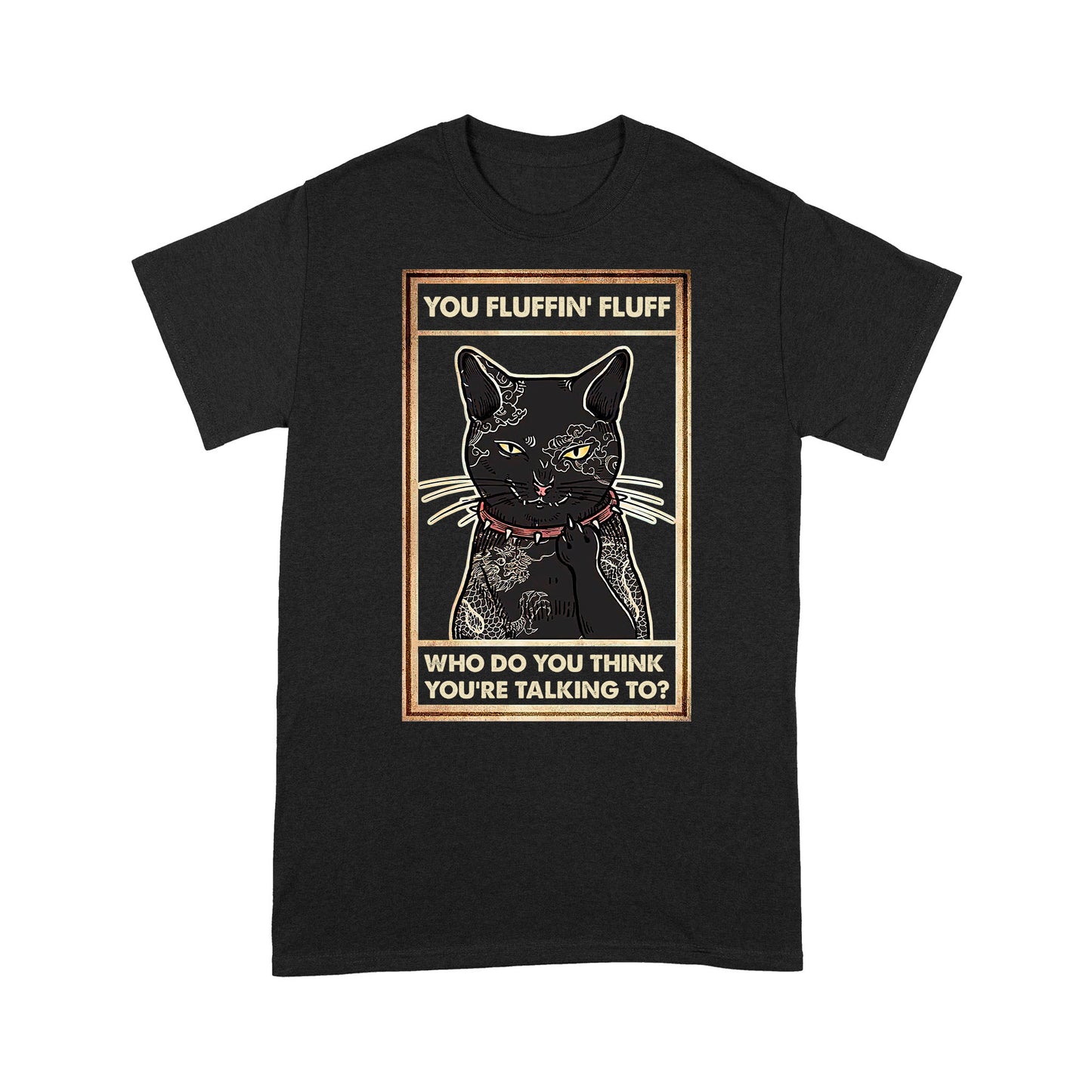 You Fluffin Fluff Who do you think you are talking to - Angry Tattoo Cat T-Shirt