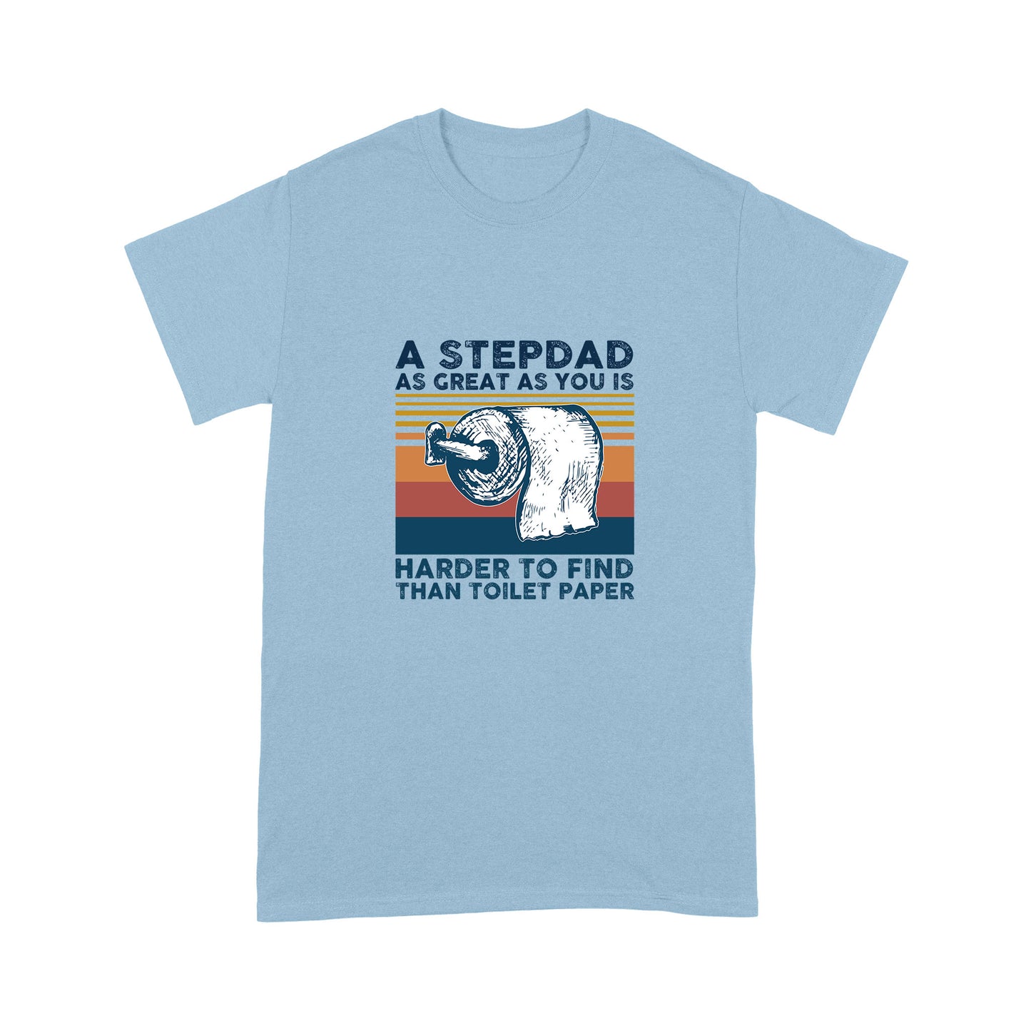 A Stepdad As Great As  You Is Harder To Find Than Toilet Paper T-Shirt NHT