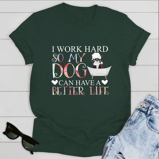 Dog T-shirt I Work Hard So My Dog Can Have A Better Life Ver 1