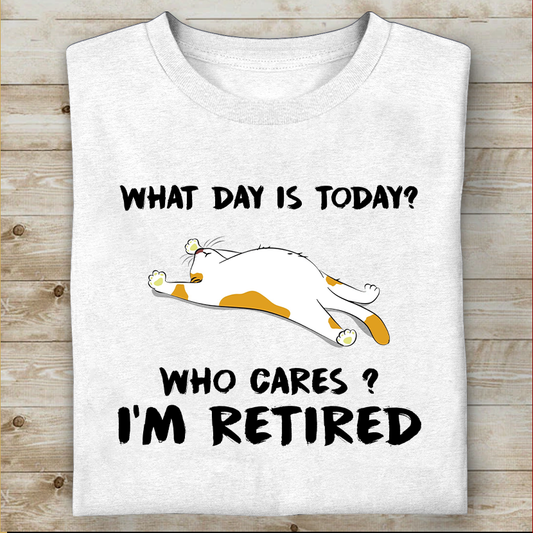 What Day Is Today Who Cares I'm Retired T-shirt Best Gift For Mom Dad Father