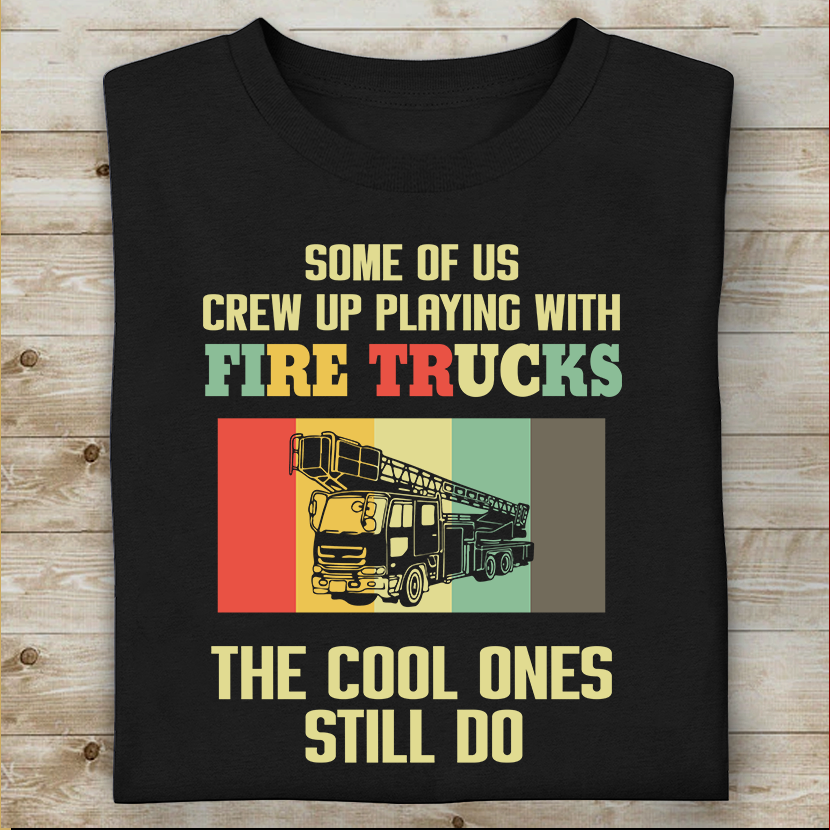 Some Of Us Crew Up Playing With Fire Trucks Special Gift For Firefighter