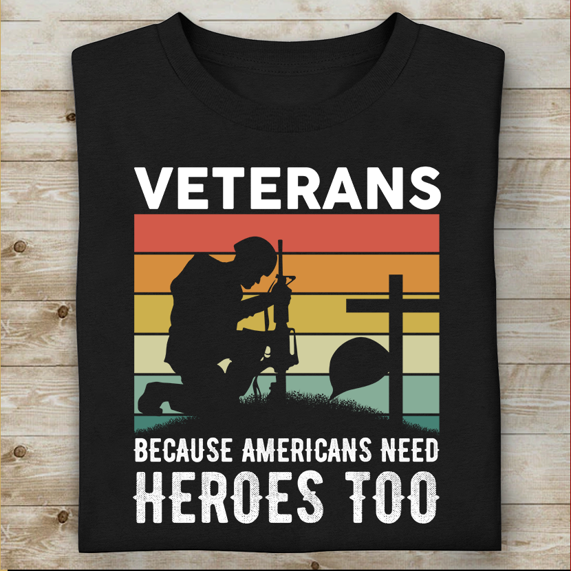 Veterans Because Americans Need Heroes Too T-shirt Special Gift For Dad Papa Grandpa